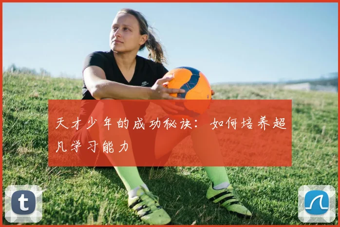 天才少年的成功秘诀：如何培养超凡学习能力