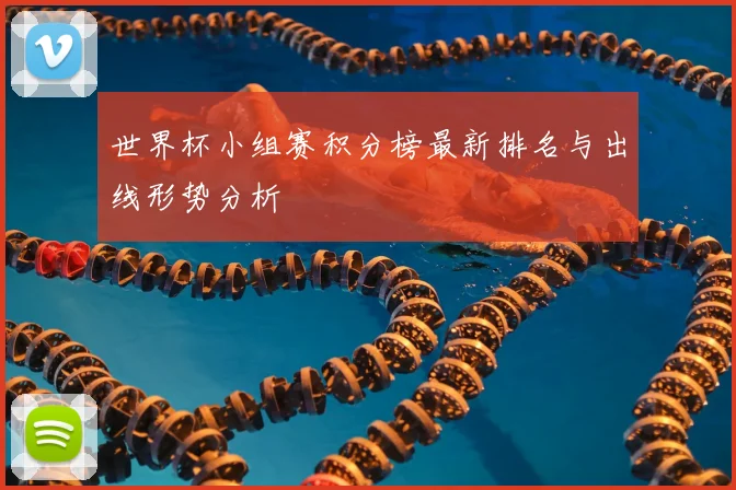 世界杯小组赛积分榜最新排名与出线形势分析