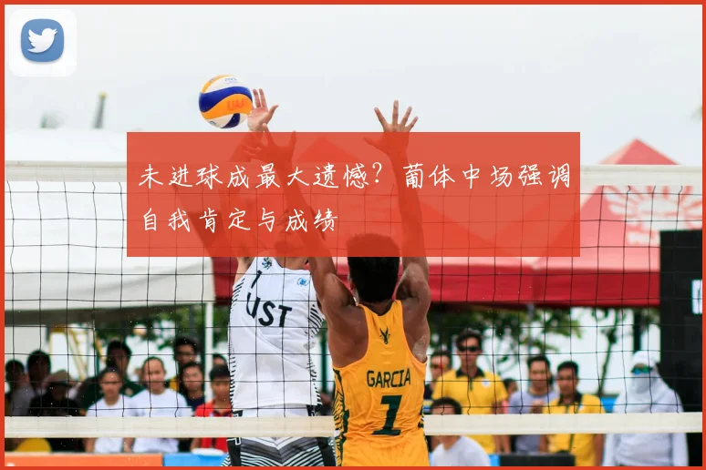 未进球成最大遗憾？葡体中场强调自我肯定与成绩