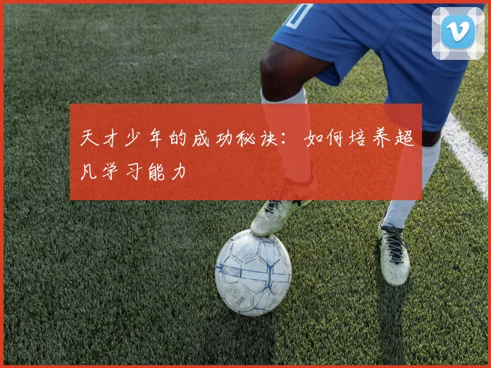 天才少年的成功秘诀：如何培养超凡学习能力