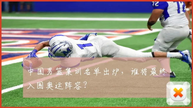 中国男篮集训名单出炉，谁将最终入围奥运阵容？