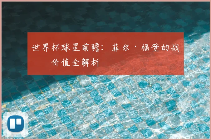 世界杯球星前瞻：菲尔·福登的战术价值全解析