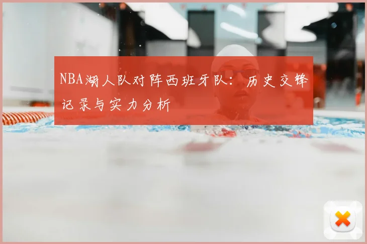 NBA湖人队对阵西班牙队：历史交锋记录与实力分析
