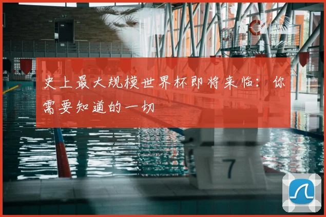史上最大规模世界杯即将来临:你需要知道的一切