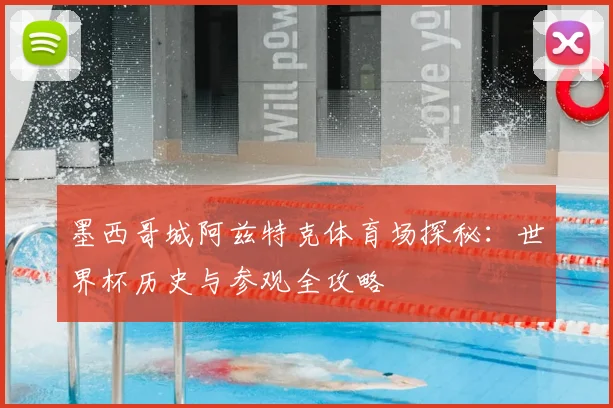 墨西哥城阿兹特克体育场探秘：世界杯历史与参观全攻略